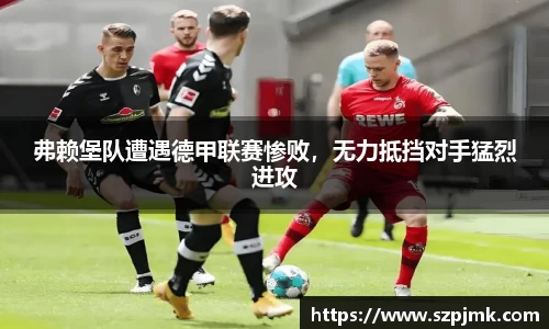 弗赖堡队遭遇德甲联赛惨败，无力抵挡对手猛烈进攻