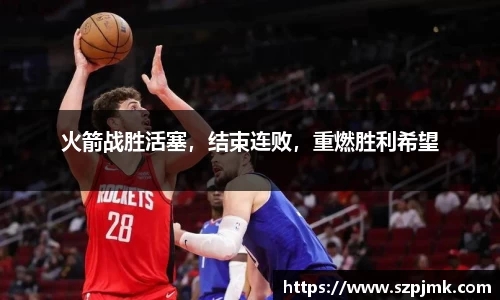火箭战胜活塞，结束连败，重燃胜利希望