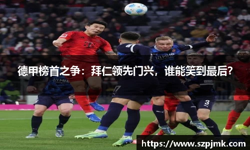德甲榜首之争：拜仁领先门兴，谁能笑到最后？