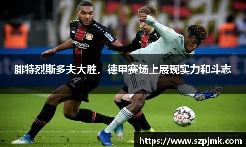 腓特烈斯多夫大胜，德甲赛场上展现实力和斗志