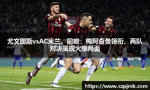 尤文图斯vsAC米兰，前瞻：梅阿查曼领衔，两队对决呈现火爆局面