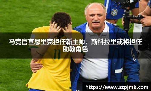 马竞官宣恩里克担任新主帅，斯科拉里或将担任助教角色