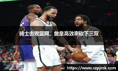 骑士击败篮网，詹皇高效率砍下三双