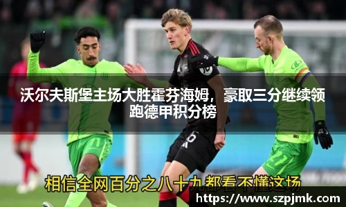 沃尔夫斯堡主场大胜霍芬海姆，豪取三分继续领跑德甲积分榜