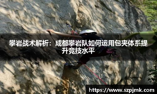 攀岩战术解析：成都攀岩队如何运用包夹体系提升竞技水平