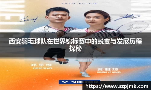 西安羽毛球队在世界锦标赛中的蜕变与发展历程探秘