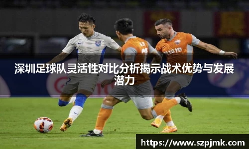 深圳足球队灵活性对比分析揭示战术优势与发展潜力