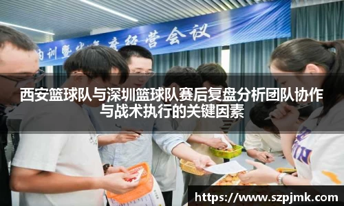 西安篮球队与深圳篮球队赛后复盘分析团队协作与战术执行的关键因素