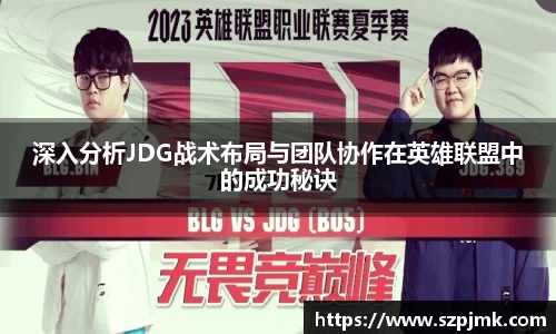 深入分析JDG战术布局与团队协作在英雄联盟中的成功秘诀