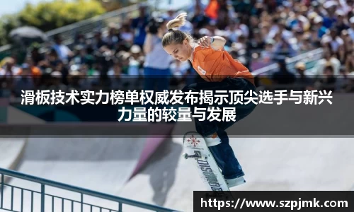滑板技术实力榜单权威发布揭示顶尖选手与新兴力量的较量与发展