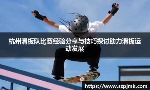 杭州滑板队比赛经验分享与技巧探讨助力滑板运动发展