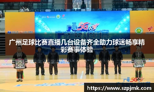 广州足球比赛直播几台设备齐全助力球迷畅享精彩赛事体验