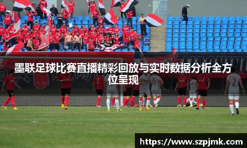 墨联足球比赛直播精彩回放与实时数据分析全方位呈现