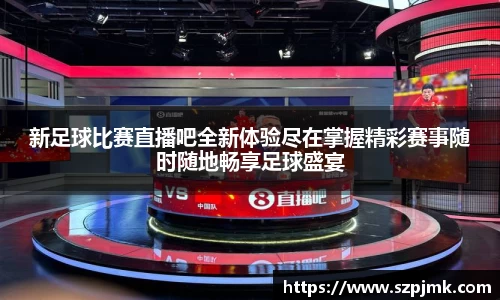 新足球比赛直播吧全新体验尽在掌握精彩赛事随时随地畅享足球盛宴