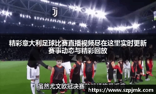 精彩意大利足球比赛直播视频尽在这里实时更新赛事动态与精彩回放