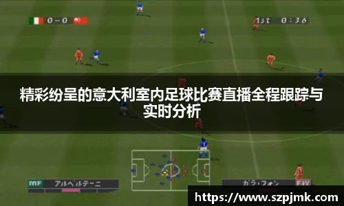 精彩纷呈的意大利室内足球比赛直播全程跟踪与实时分析
