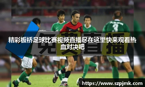 精彩板桥足球比赛视频直播尽在这里快来观看热血对决吧