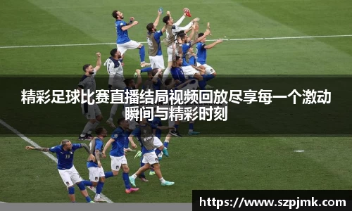 精彩足球比赛直播结局视频回放尽享每一个激动瞬间与精彩时刻