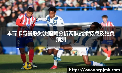 本菲卡与曼联对决前瞻分析两队战术特点及胜负预测