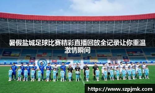 暑假盐城足球比赛精彩直播回放全记录让你重温激情瞬间