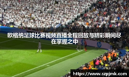 欧格纳足球比赛视频直播全程回放与精彩瞬间尽在掌握之中