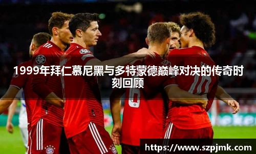 1999年拜仁慕尼黑与多特蒙德巅峰对决的传奇时刻回顾