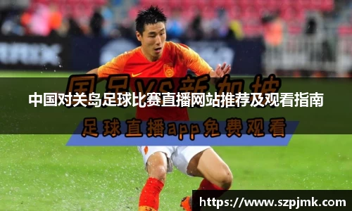 中国对关岛足球比赛直播网站推荐及观看指南