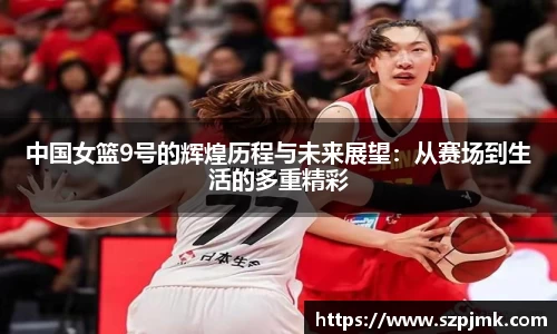 中国女篮9号的辉煌历程与未来展望：从赛场到生活的多重精彩