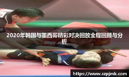 2020年韩国与墨西哥精彩对决回放全程回顾与分析