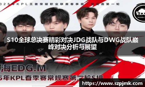 S10全球总决赛精彩对决JDG战队与DWG战队巅峰对决分析与展望