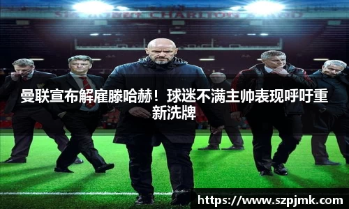 曼联宣布解雇滕哈赫！球迷不满主帅表现呼吁重新洗牌